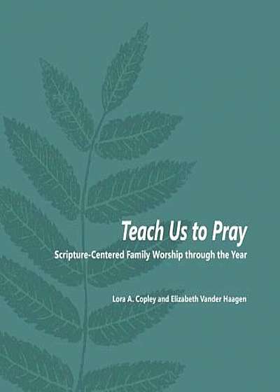 Teach Us to Pray: Scripture-Centered Family Worship Through the Year, Paperback