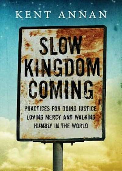 Slow Kingdom Coming: Practices for Doing Justice, Loving Mercy and Walking Humbly in the World, Paperback