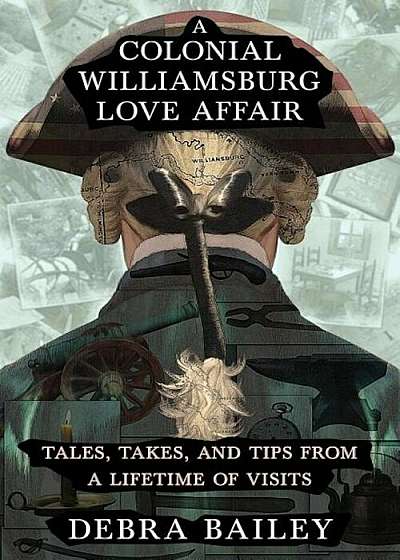 A Colonial Williamsburg Love Affair: Tales, Takes, and Tips from a Lifetime of Visits, Paperback