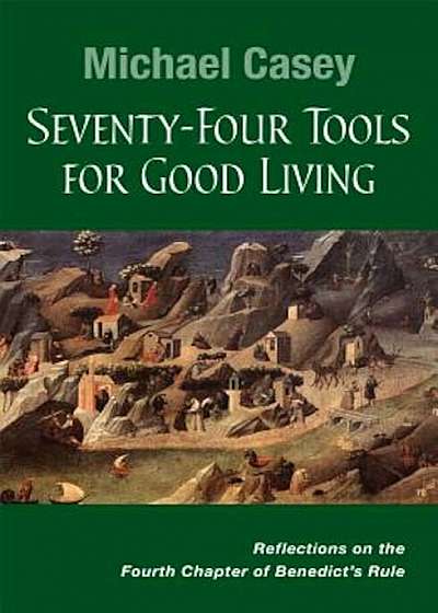 Seventy-Four Tools for Good Living: Reflections on the Fourth Chapter of Benedict's Rule, Paperback