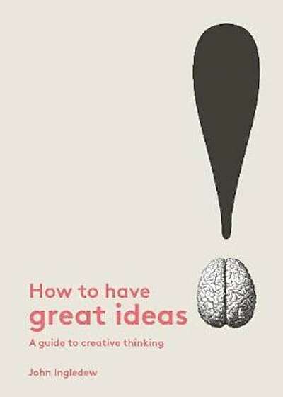 How to Have Great Ideas: A Guide to Creative Thinking and Pr, Paperback