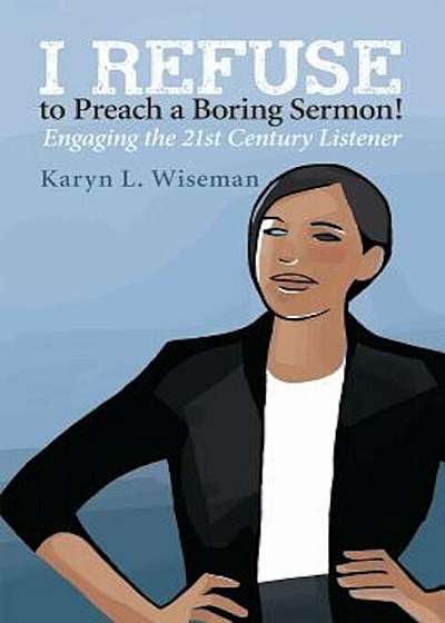I Refuse to Preach a Boring Sermon!: Engaging the 21st Century Listener, Paperback