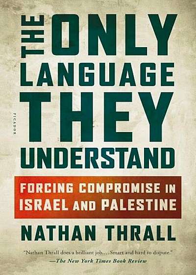 The Only Language They Understand: Forcing Compromise in Israel and Palestine, Paperback