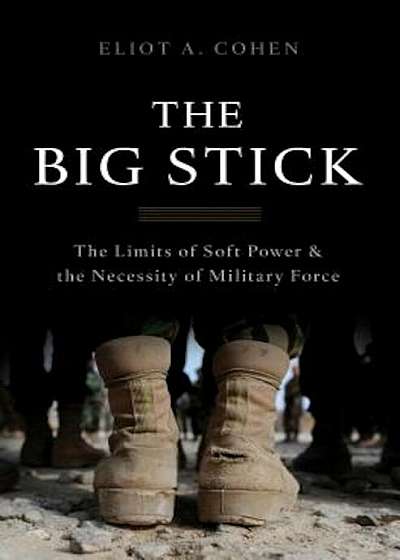 The Big Stick: The Limits of Soft Power and the Necessity of Military Force, Hardcover