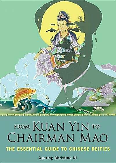 From Kuan Yin to Chairman Mao: The Essential Guide to Chinese Deities, Paperback