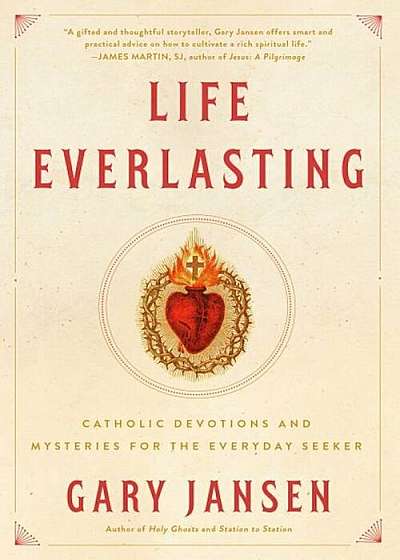 Life Everlasting: Catholic Devotions and Mysteries for the Everyday Seeker, Paperback
