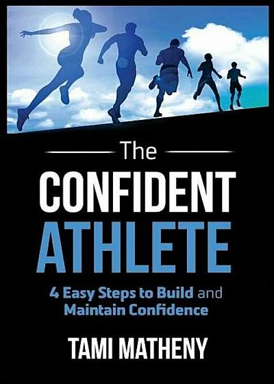 The Confident Athlete: 4 Easy Steps to Build and Maintain Confidence, Paperback