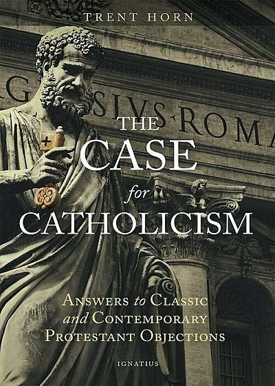 The Case for Catholicism: Answers to Classic and Contemporary Protestant Objections, Paperback