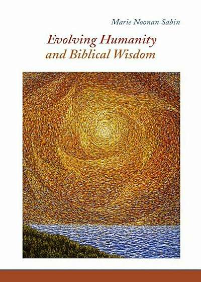 Evolving Humanity and Biblical Wisdom: Reading Scripture Through the Lens of Teilhard de Chardin, Paperback