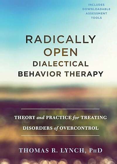 Radically Open Dialectical Behavior Therapy: Theory and Practice for Treating Disorders of Overcontrol, Hardcover