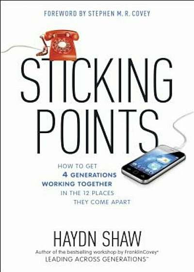 Sticking Points: How to Get 4 Generations Working Together in the 12 Places They Come Apart, Hardcover