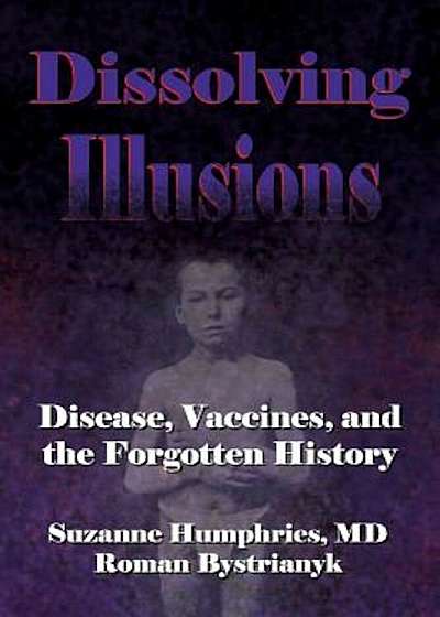 Dissolving Illusions: Disease, Vaccines, and the Forgotten History, Paperback