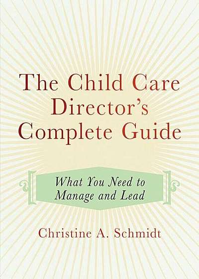 The Child Care Director's Complete Guide: What You Need to Manage and Lead, Paperback