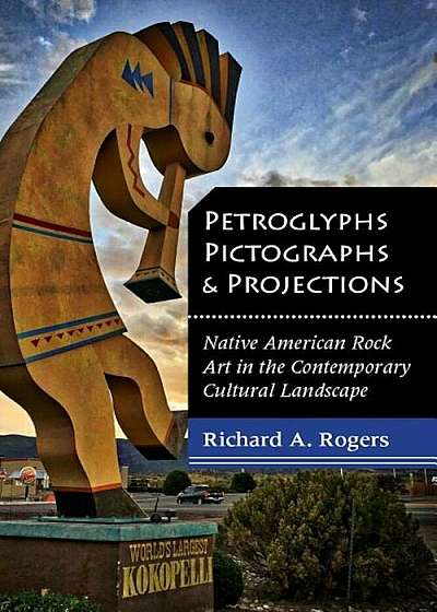Petroglyphs, Pictographs, and Projections: Native American Rock Art in the Contemporary Cultural Landscape, Paperback