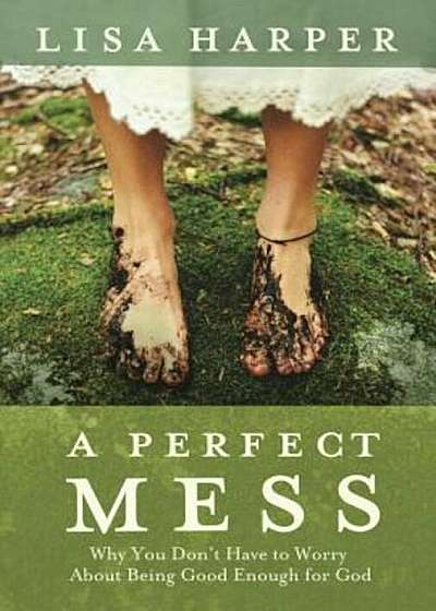 A Perfect Mess: Why You Don't Have to Worry about Being Good Enough for God, Paperback