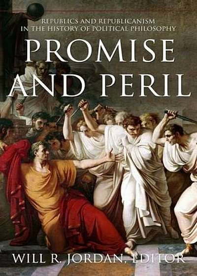 Promise and Peril: Republics and Republicanism in the History of Political Philosophy, Paperback
