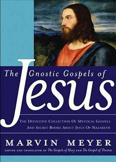 The Gnostic Gospels of Jesus: The Definitive Collection of Mystical Gospels and Secret Books about Jesus of Nazareth, Hardcover
