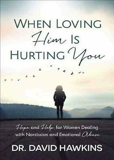 When Loving Him Is Hurting You: Hope and Help for Women Dealing with Narcissism and Emotional Abuse, Paperback
