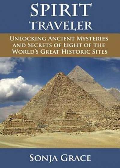 Spirit Traveler: Unlocking Ancient Mysteries and Secrets of Eight of the World's Great Historic Sites, Paperback