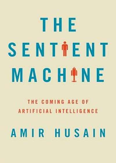 The Sentient Machine: The Coming Age of Artificial Intelligence, Hardcover
