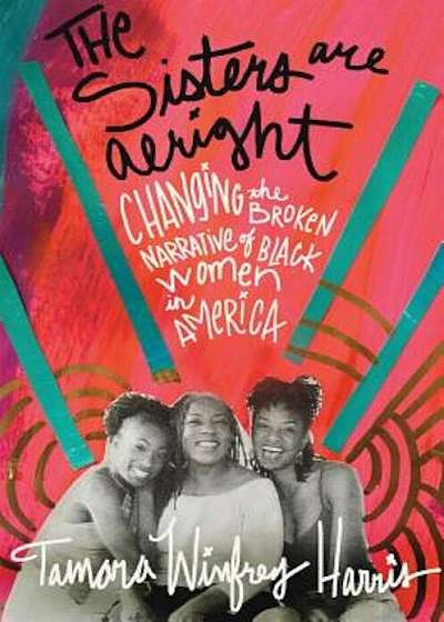 The Sisters Are Alright: Changing the Broken Narrative of Black Women in America, Paperback