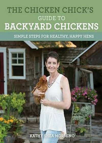 The Chicken Chick's Guide to Backyard Chickens: Simple Steps for Healthy, Happy Hens, Paperback