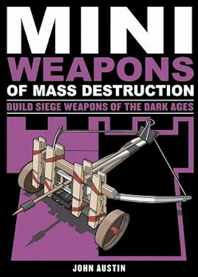 Mini Weapons of Mass Destruction 3: Build Siege Weapons of the Dark Ages, Paperback