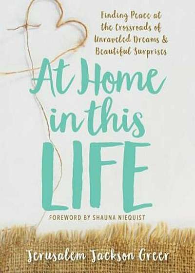 At Home in This Life: Finding Peace at the Crossroads of Unraveled Dreams and Beautiful Surprises, Paperback