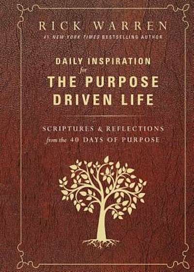 Daily Inspiration for the Purpose Driven Life: Scriptures and Reflections from the 40 Days of Purpose, Hardcover