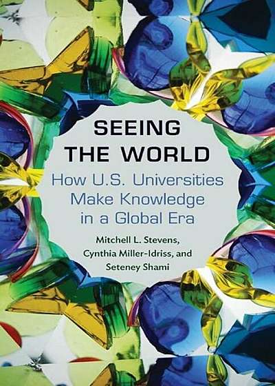 Seeing the World: How Us Universities Make Knowledge in a Global Era, Hardcover