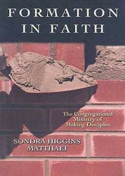 Formation in Faith: The Congregational Ministry of Making Disciples, Paperback