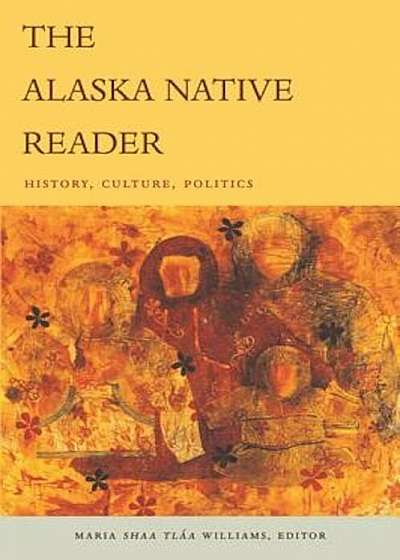 The Alaska Native Reader: History, Culture, Politics, Paperback