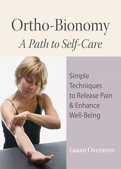 Ortho-Bionomy: A Path to Self-Care: Simple Techniques to Release Pain & Enhance Well-Being, Paperback