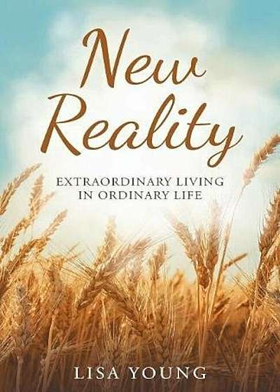 Coperta cărții New Reality: Extraordinary Living in Ordinary Life, Paperback de Lisa Young