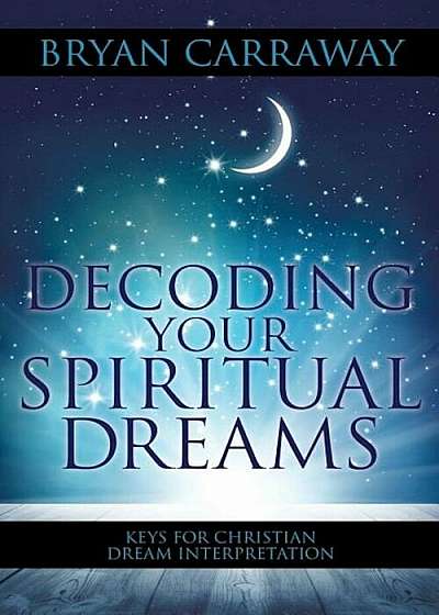 Decoding Your Spiritual Dreams: Keys for Christian Dream Interpretation, Paperback