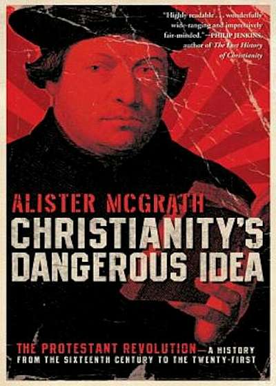 Christianity's Dangerous Idea: The Protestant Revolution--A History from the Sixteenth Century to the Twenty-First, Paperback