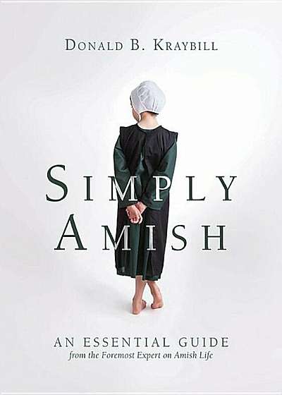 Simply Amish: An Essential Guide from the Foremost Expert on Amish Life, Hardcover