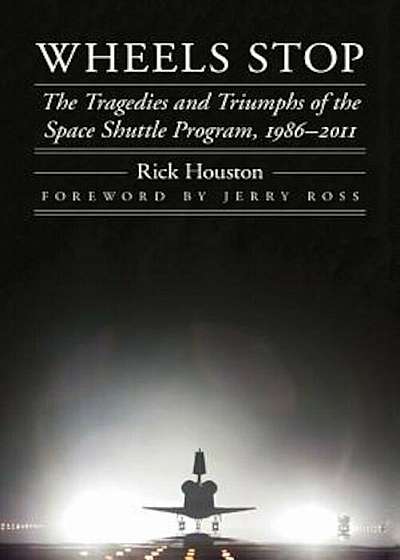 Wheels Stop: The Tragedies and Triumphs of the Space Shuttle Program, 1986-2011, Hardcover