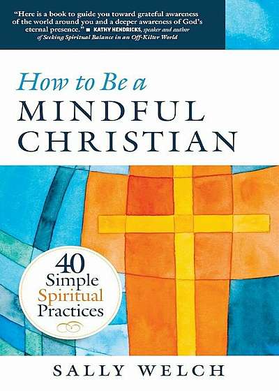 How to Be a Mindful Christian: 40 Simple Spiritual Practices, Paperback