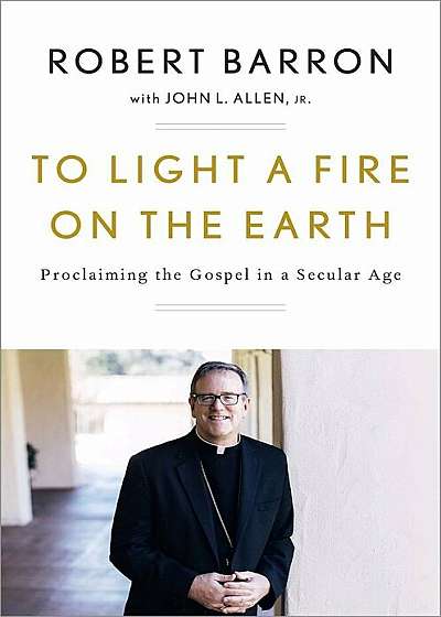 To Light a Fire on the Earth: Proclaiming the Gospel in a Secular Age, Hardcover
