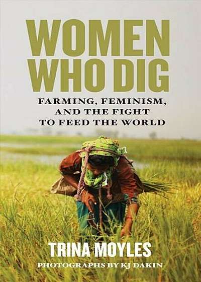 Women Who Dig: Farming, Feminism and the Fight to Feed the World, Paperback
