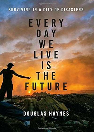 Every Day We Live Is the Future: Surviving in a City of Disasters, Hardcover