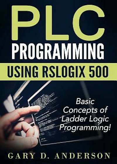 Plc Programming Using Rslogix 500: Basic Concepts of Ladder Logic Programming!, Paperback