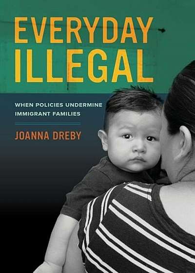 Everyday Illegal: When Policies Undermine Immigrant Families, Paperback