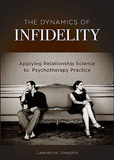 The Dynamics of Infidelity: Applying Relationship Science to Psychotherapy Practice, Hardcover