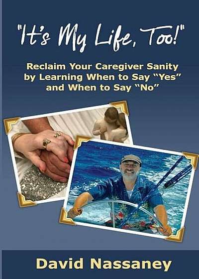 It's My Life Too!: Reclaim Your Caregiver Sanity by Learning When to Say Yes and When to Say No, Paperback