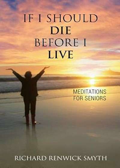 If I Should Die Before I Live: Meditations for Seniors, Paperback