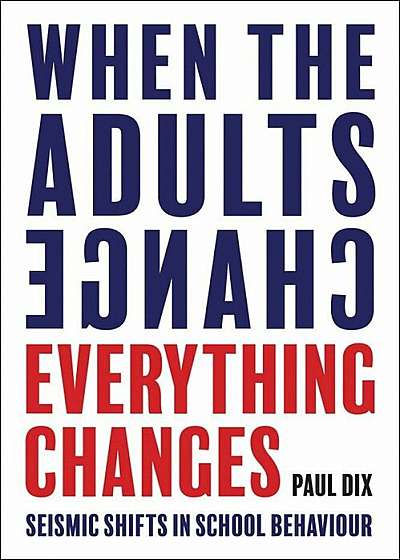 When the Adults Change, Everything Changes: Seismic Shifts in School Behavior, Paperback