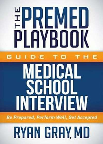 The Premed Playbook Guide to the Medical School Interview: Be Prepared, Perform Well, Get Accepted, Paperback