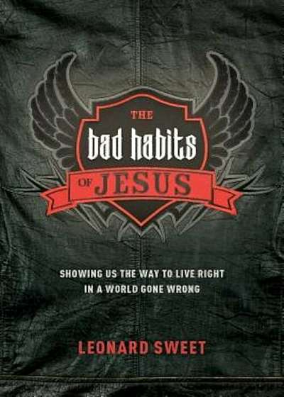 The Bad Habits of Jesus: Showing Us the Way to Live Right in a World Gone Wrong, Paperback